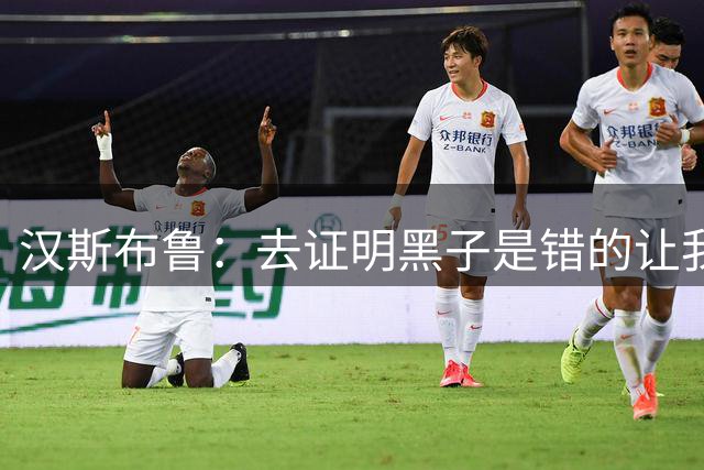 汉斯布鲁：去证明黑子是错的让我丢失对篮球热爱 直到去CBA才找回